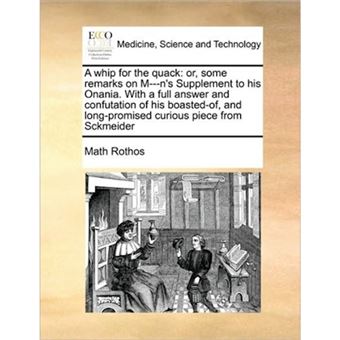 A Whip for the Quack - Or, Some Remarks on M---N's Supplement to His Onania. with a Full Answer and Confutation of His Boasted-Of, and Long-Promised Curious Piece from Sckmeider - Paperback / softback - 2010 - 1