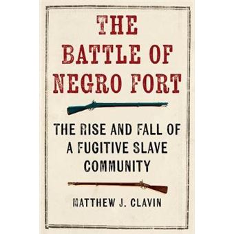 The Battle Of The Negro Fort The Rise And Fall Of A Fugitive Slave Community - 1