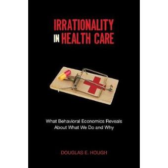 Irrationality In Health Care What Behavioral Economics Reveals About What We Do And Why - 1