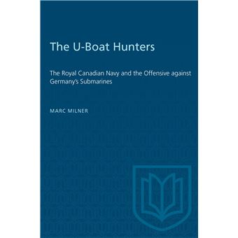 The U-Boat Hunters: The Royal Canadian Navy and the Offensive against Germany's Submarines - 1