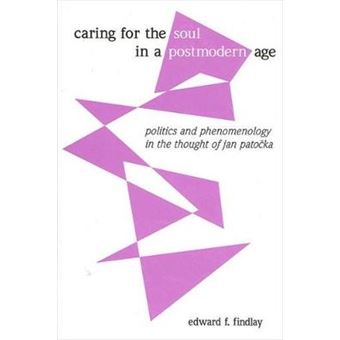 Caring For The Soul In A Postmodern Age Politics And Phenomenology In The Thought Of Jan Patocka - 1