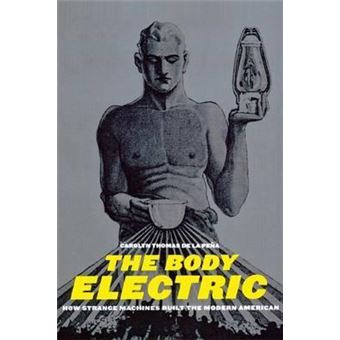 The Body Electric : How Strange Machines Built the Modern American - 1