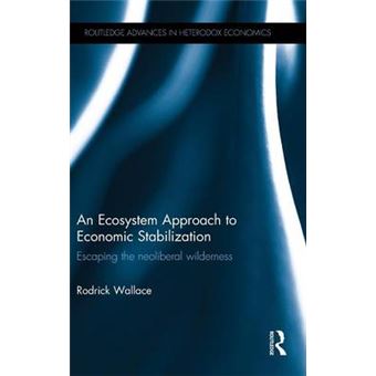 An Ecosystem Approach to Economic Stabilization - Escaping the Neoliberal Wilderness - Hardback - 2015 - 1