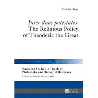 Inter Duas Potestates The Religious Policy Of Theoderic The Great 11 European Studies In Theology, Philosophy And History Of Religions - 1