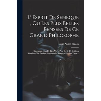 L Esprit De Seneque  Ou Les Plus Belles Penses De Ce Grand Philosophe Einsegnant Lart De Bien Vivre. Pour Servir De Guide  Conduire Nos Passions Pratiquer - 1