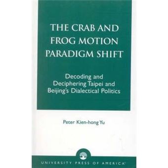 The Crab and Frog Motion Paradigm Shift : Decoding and Deciphering Taipei and Beijing's Dialectical Politics - 1