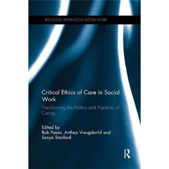 Critical Ethics Of Care In Social Work Transforming The Politics And Practices Of Caring Routledge Advances In Social Work - 1