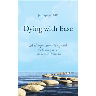 Dying With Ease A Compassionate Guide For Making Wiser Endoflife Decisions - 1