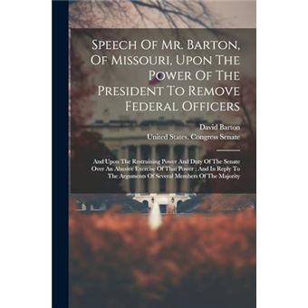 Speech Of Mr. Barton Of Missouri Upon The Power Of The President To Remove Federal Officers And Upon The Restraining Power And Duty Of The Senate Over An - 1