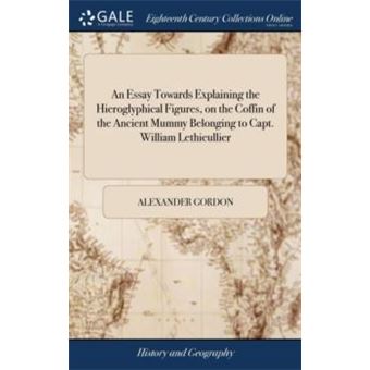 An Essay Towards Explaining The Hieroglyphical Figures On The Coffin Of The Ancient Mummy Belonging To Capt. William Lethieullier - 1