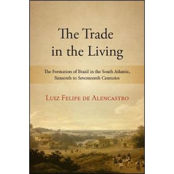 The Trade In The Living The Formation Of Brazil In The South Atlantic, Sixteenth To Seventeenth Centuries Suny Series, Fernand Braudel Center Studies In Historical Social Science - 1