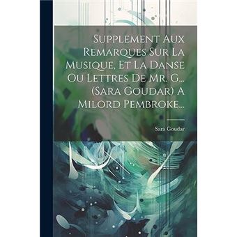 Supplement Aux Remarques Sur La Musique Et La Danse Ou Lettres De Mr. G... Sara Goudar A Milord Pembroke... - 1