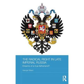 The Radical Right In Late Imperial Russia Dreams Of A True Fatherland Baseesroutledge Series On Russian And East European Studies - 1