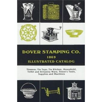 Dover Stamping Co Illustrated Catalog, 1869 Tinware, Tin Toys, Tin Kitchen, Household, Toilet And Brittania Ware, Tinners' Tools, Supplies, And Machines - 1