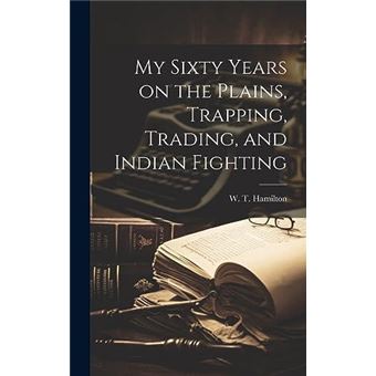 My Sixty Years On The Plains Trapping Trading And Indian Fighting - 1