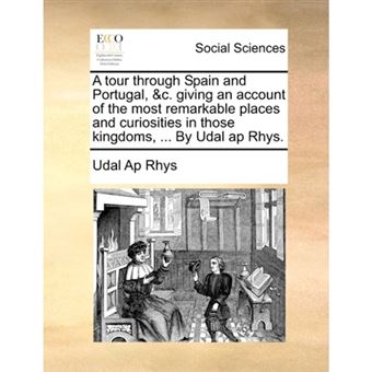 A Tour Through Spain and Portugal, &C. Giving an Account of the Most Remarkable Places and Curiosities in Those Kingdoms, ... by Udal AP Rhys. - Paperback / softback - 2010 - 1