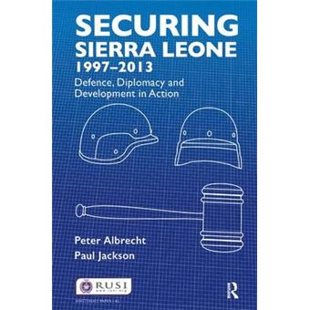 Securing Sierra Leone, 19972013 Defence, Diplomacy And Development In Action Whitehall Papers - 1