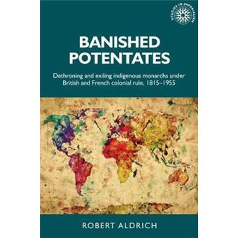 Banished Potentates Dethroning And Exiling Indigenous Monarchs Under British And French Colonial Rule, 18151955 154 Studies In Imperialism - 1