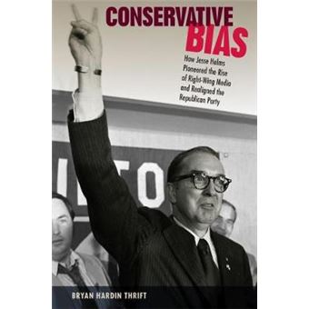 Conservative Bias: How Jesse Helms Pioneered the Rise of Right-Wing Media and Realigned the Republican Party - 1