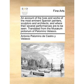 "An Account of the Lives and Works of the Most Eminent Spanish Painters, Sculptors and Architects; And Where Their Several Performances Are to Be Seen. Translated from the Musaeum Pictorium of Palomino Velasco. - Paperback / softback - 2010" - 1