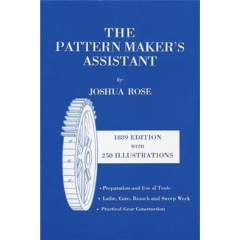 The Pattern Maker'S Assistant Lathe Work, Branch Work, Core Work, Sweep Work  Practical Gear Construction  Preparation And Use Of Tools Including   Preparation And Use Of Tools, Sixth Edition - 1