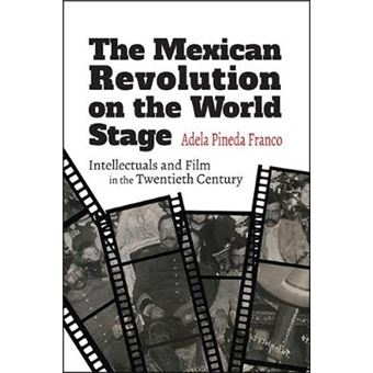 The Mexican Revolution On The World Stage Intellectuals And Film In The Twentieth Century Suny Series In Latin American Cinema - 1