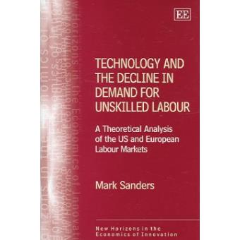 Technology And The Decline In Demand For Unskilled Labour A Theoretical Analysis Of The Us And European Labour Markets New Horizons In The Economics Of Innovation Series - 1