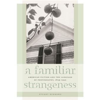 A Familiar Strangeness - American Fiction and the Language of Photography, 1839-1945 - Paperback - 2010 - 1