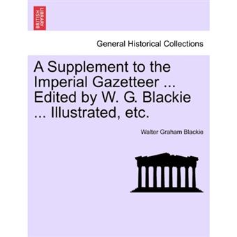 A Supplement to the Imperial Gazetteer ... Edited by W. G. Blackie ... Illustrated, Etc. - Paperback / softback - 2011 - 1