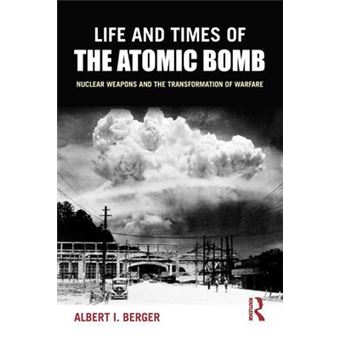 Life And Times Of The Atomic Bomb Nuclear Weapons And The Transformation Of Warfare - 1