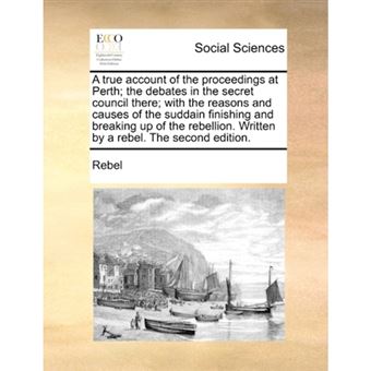 " A true account of the proceedings at Perth; the debates in the secret council there; with the reasons and causes of the suddain finishing and breaking - Paperback - 2010" - 1