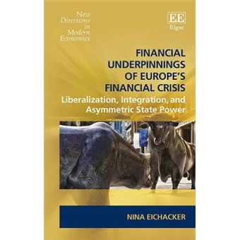 Financial Underpinnings Of Europes Financial Crisis Liberalization, Integration, And Asymmetric State Power New Directions In Modern Economics Series - 1
