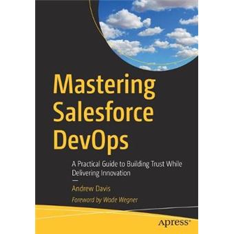Mastering Salesforce Devops A Practical Guide To Building Trust While Delivering Innovation - 1