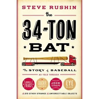 The 34-Ton Bat - The Story of Baseball as Told Through Bobbleheads, Cracker Jacks, Jockstraps, Eye Black, and 375 Other Strange and Unforgettable Objects - Hardback - 2013 - 1