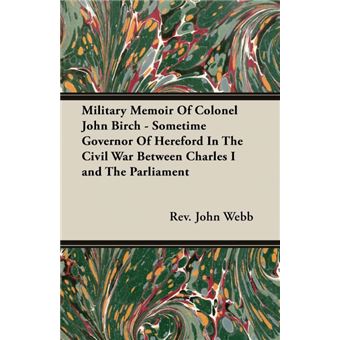 Military Memoir Of Colonel John Birch - Sometime Governor Of Hereford In The Civil War Between Charles I and The Parliament - Paperback - 2007 - 1