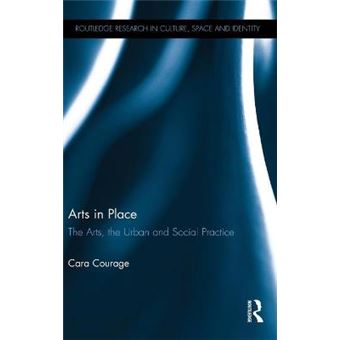 Arts In Place The Arts, The Urban And Social Practice Routledge Research In Culture, Space And Identity - 1