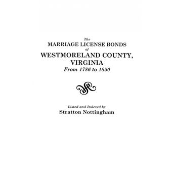 The Marriage License Bonds Of Westmoreland County, Virginia, From  To - 1
