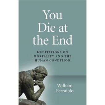 You Die At The End Meditations On Mortality And The Human Condition - 1