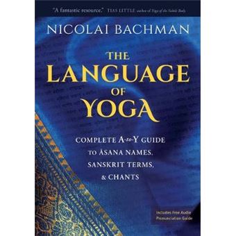 The Language Of Yoga Complete Atoy Guide To Asana Names, Sanskrit Terms, And Chants - 1