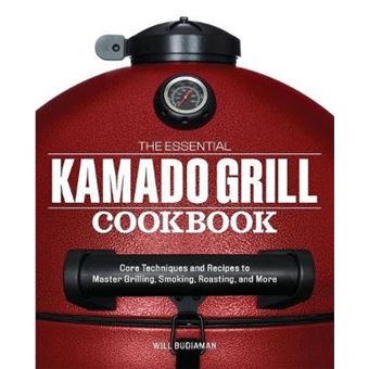 The Essential Kamado Grill Cookbook: Core Techniques And Recipes To Master Grilling, Smoking, Roasting, And More - 1