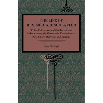 The Life of Rev. Michael Schlatter - With a Full Account of His Travels and Labors Among the Germans in Pennsylvania, New Jersey, Maryland and Virginia - Paperback - 2013 - 1