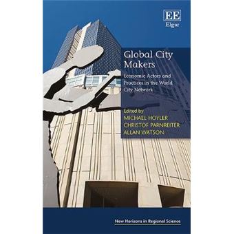 Global City Makers - Economic Actors And Practices In The World City Network - 1