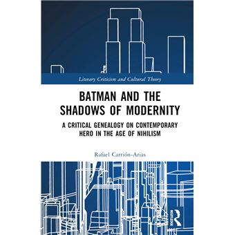 Batman and the Shadows of Modernity: A Critical Genealogy on Contemporary Hero in the Age of Nihilism (Literary Criticism and Cultural Theory) - 1