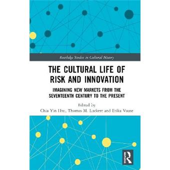 The Cultural Life Of Risk And Innovation Imagining New Markets From The Seventeenth Century To The Present Routledge Studies In Cultural History - 1