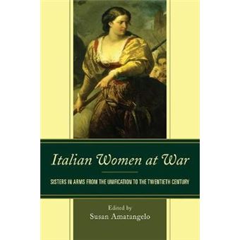 Italian Women At War Sisters In Arms From The Unification To The Twentieth Century The Fairleigh Dickinson University Press Series In Italian Studies - 1