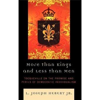 More Than Kings and Less Than Men : Tocqueville on the Promise and Perils of Democratic Individualism - 1