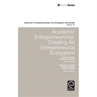 Academic Entrepreneurship: Creating An Entrepreneurial Ecosystem (Advances In Entrepreneurship, Firm Emergence And Growth): 16 (Hardcover) - 1