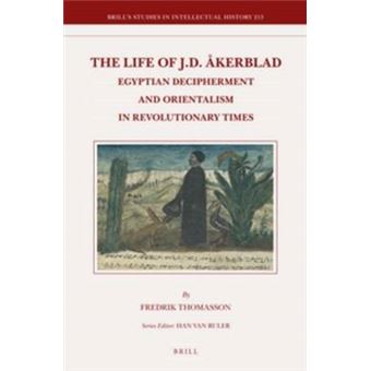 The Life Of J D Akerblad Egyptian Decipherment And Orientalism In Revolutionary Times Brill'S Studies In Itellectual History 213 Brill'S Studies In Intellectual History - 1