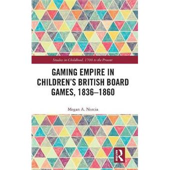 Gaming Empire In Children'S British Board Games, 18361860 Studies In Childhood, 1700 To The Present - 1
