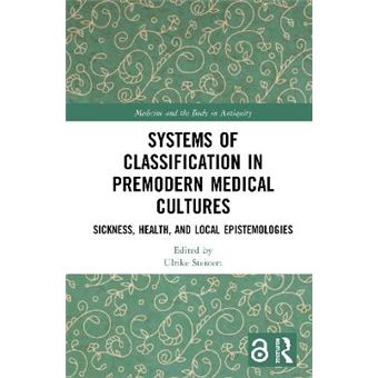 Systems Of Classification In Premodern Medical Cultures Sickness, Health, And Local Epistemologies Medicine And The Body In Antiquity - 1